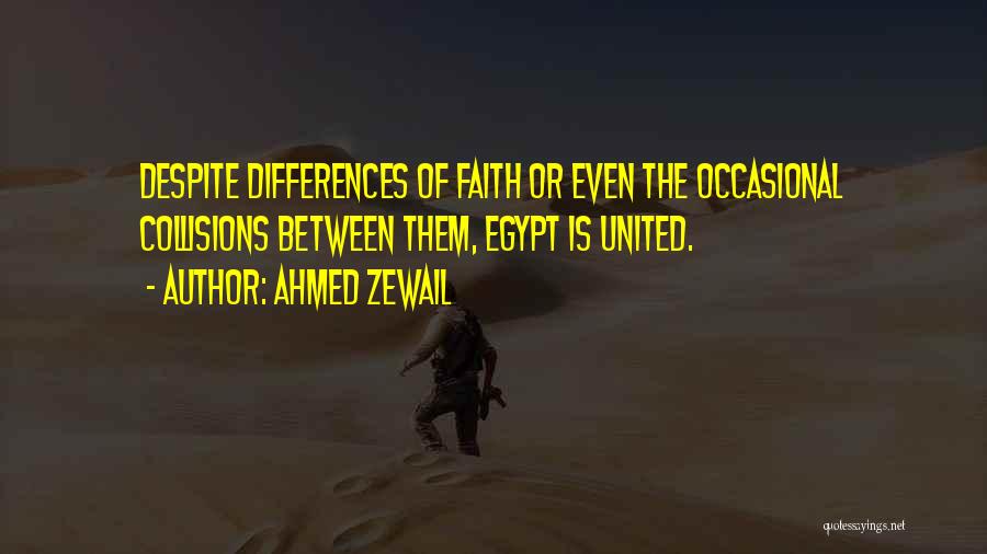 Ahmed Zewail Quotes: Despite Differences Of Faith Or Even The Occasional Collisions Between Them, Egypt Is United.