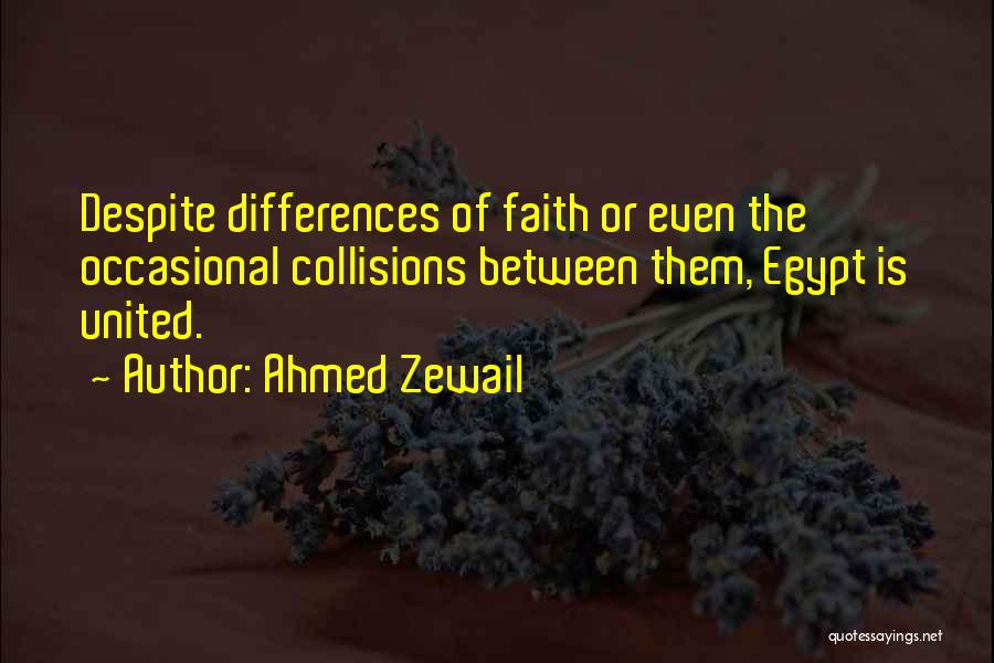 Ahmed Zewail Quotes: Despite Differences Of Faith Or Even The Occasional Collisions Between Them, Egypt Is United.