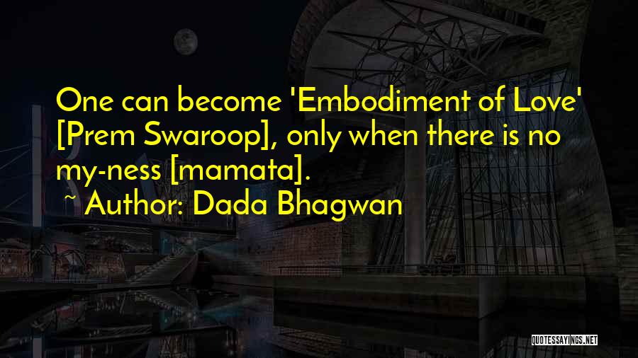 Dada Bhagwan Quotes: One Can Become 'embodiment Of Love' [prem Swaroop], Only When There Is No My-ness [mamata].