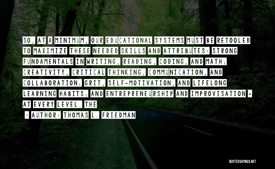 Thomas L. Friedman Quotes: So, At A Minimum, Our Educational Systems Must Be Retooled To Maximize These Needed Skills And Attributes: Strong Fundamentals In