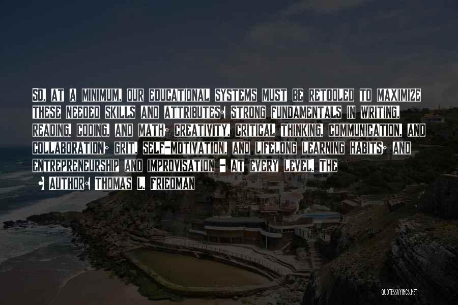 Thomas L. Friedman Quotes: So, At A Minimum, Our Educational Systems Must Be Retooled To Maximize These Needed Skills And Attributes: Strong Fundamentals In