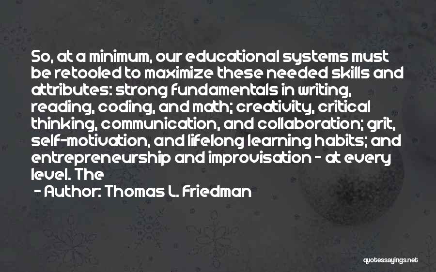 Thomas L. Friedman Quotes: So, At A Minimum, Our Educational Systems Must Be Retooled To Maximize These Needed Skills And Attributes: Strong Fundamentals In