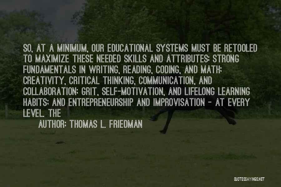 Thomas L. Friedman Quotes: So, At A Minimum, Our Educational Systems Must Be Retooled To Maximize These Needed Skills And Attributes: Strong Fundamentals In