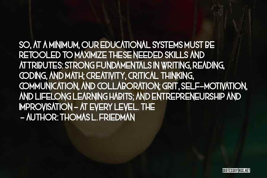 Thomas L. Friedman Quotes: So, At A Minimum, Our Educational Systems Must Be Retooled To Maximize These Needed Skills And Attributes: Strong Fundamentals In