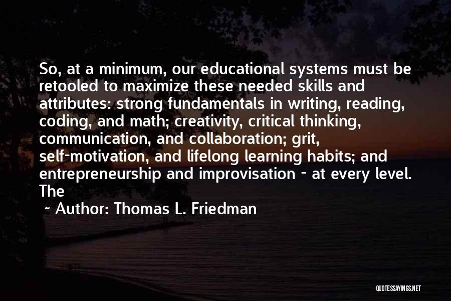 Thomas L. Friedman Quotes: So, At A Minimum, Our Educational Systems Must Be Retooled To Maximize These Needed Skills And Attributes: Strong Fundamentals In