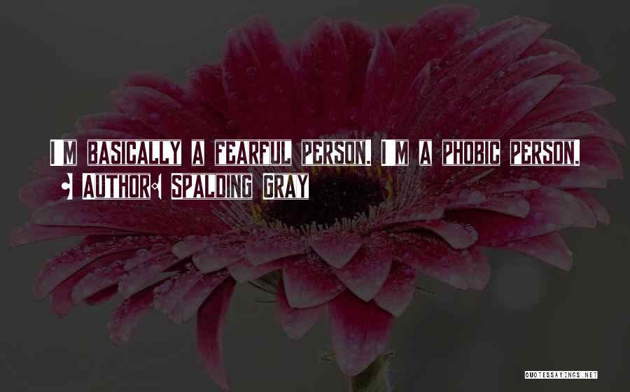 Spalding Gray Quotes: I'm Basically A Fearful Person. I'm A Phobic Person.