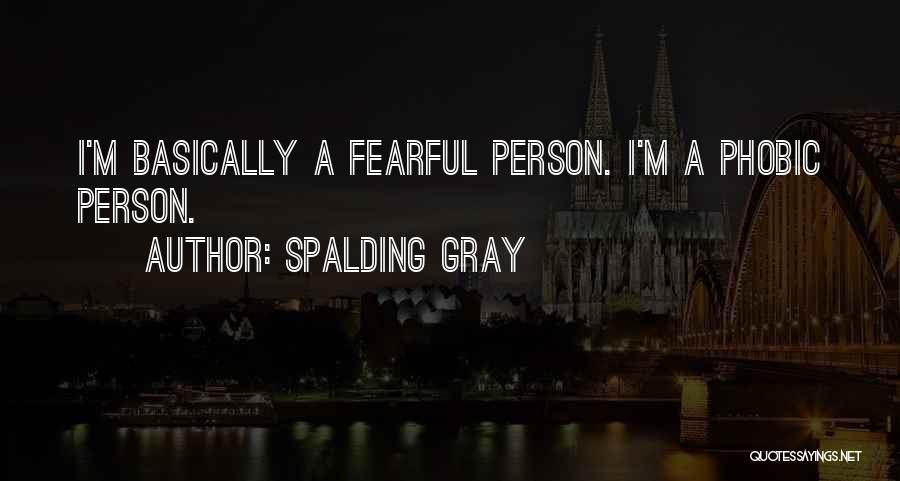 Spalding Gray Quotes: I'm Basically A Fearful Person. I'm A Phobic Person.