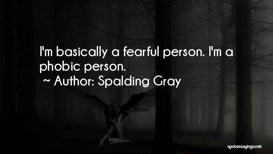 Spalding Gray Quotes: I'm Basically A Fearful Person. I'm A Phobic Person.