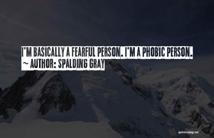 Spalding Gray Quotes: I'm Basically A Fearful Person. I'm A Phobic Person.