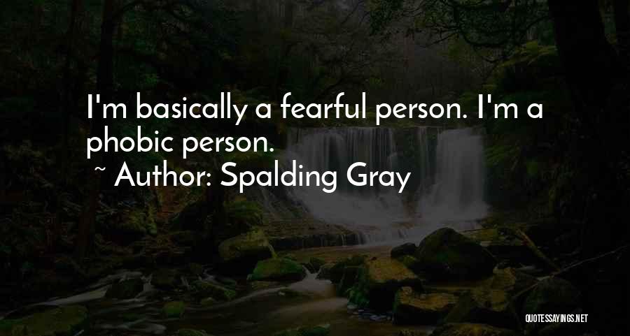 Spalding Gray Quotes: I'm Basically A Fearful Person. I'm A Phobic Person.