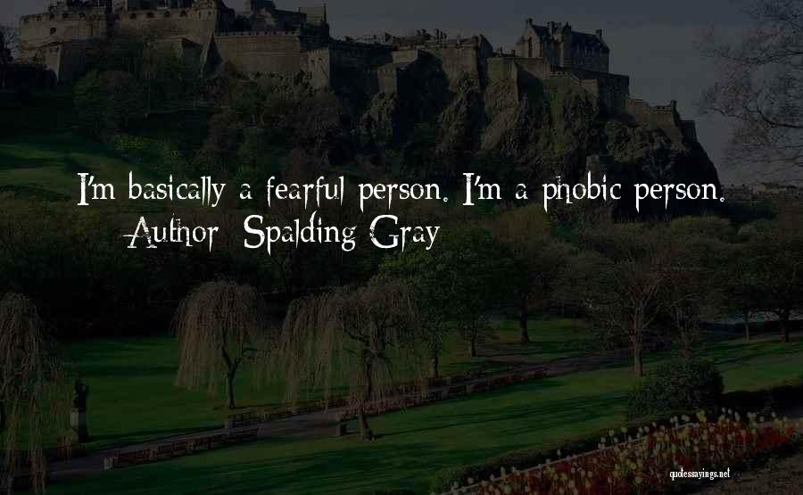 Spalding Gray Quotes: I'm Basically A Fearful Person. I'm A Phobic Person.