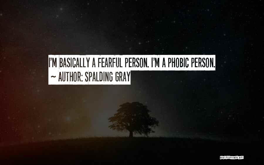 Spalding Gray Quotes: I'm Basically A Fearful Person. I'm A Phobic Person.