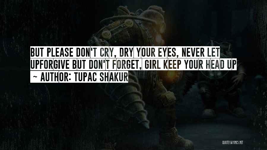 Tupac Shakur Quotes: But Please Don't Cry, Dry Your Eyes, Never Let Upforgive But Don't Forget, Girl Keep Your Head Up