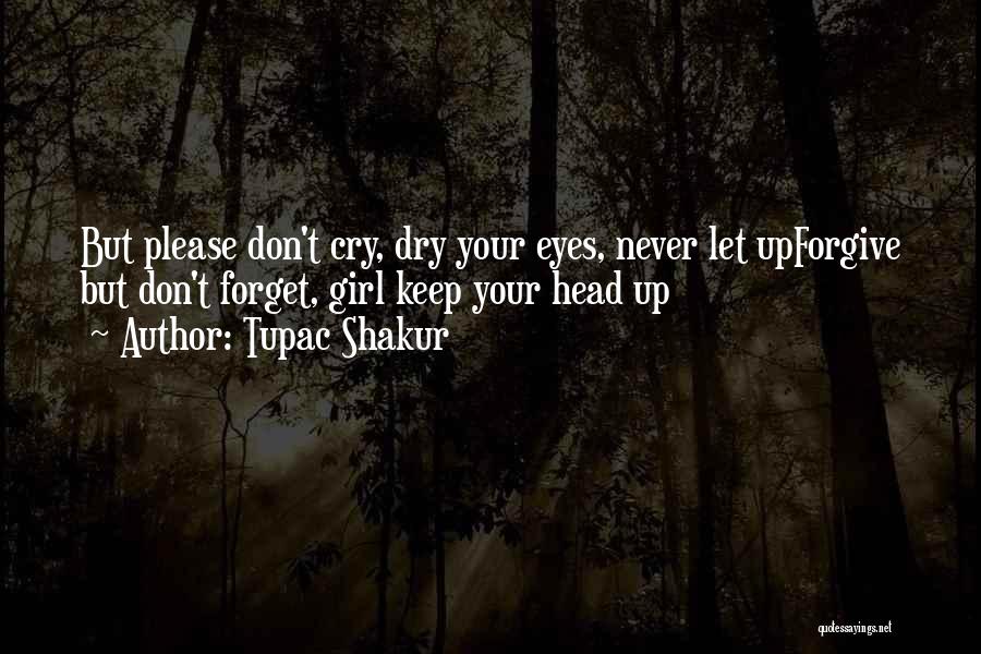 Tupac Shakur Quotes: But Please Don't Cry, Dry Your Eyes, Never Let Upforgive But Don't Forget, Girl Keep Your Head Up