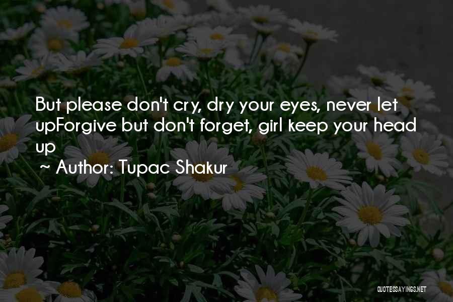 Tupac Shakur Quotes: But Please Don't Cry, Dry Your Eyes, Never Let Upforgive But Don't Forget, Girl Keep Your Head Up