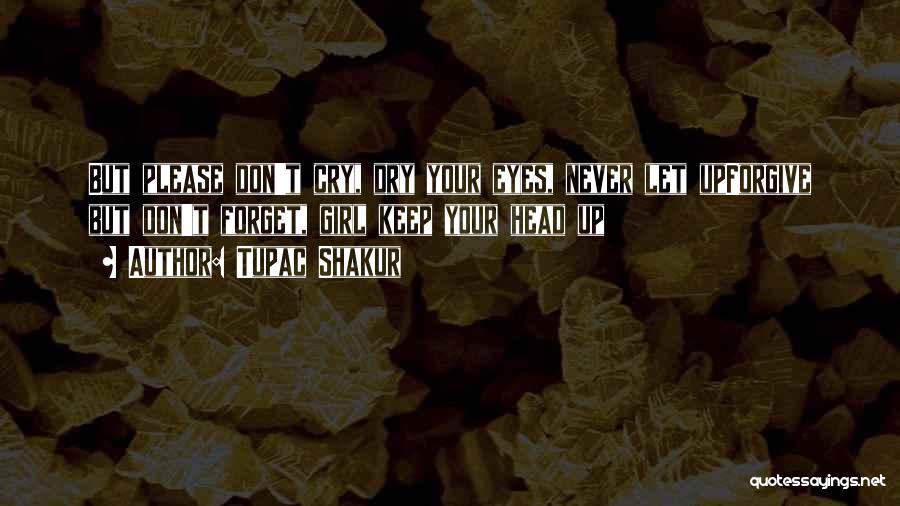 Tupac Shakur Quotes: But Please Don't Cry, Dry Your Eyes, Never Let Upforgive But Don't Forget, Girl Keep Your Head Up