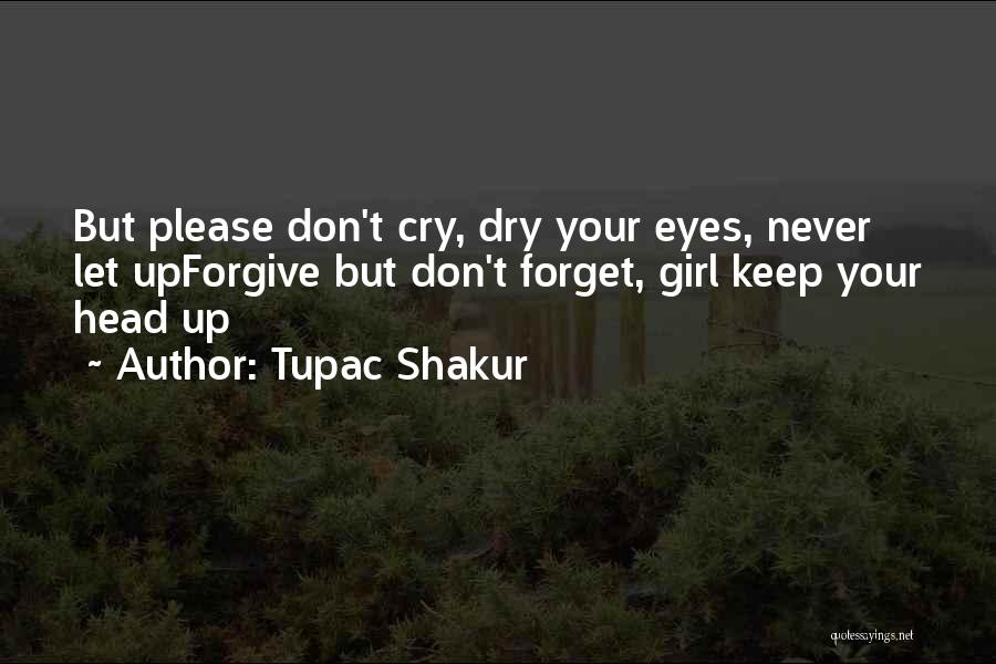 Tupac Shakur Quotes: But Please Don't Cry, Dry Your Eyes, Never Let Upforgive But Don't Forget, Girl Keep Your Head Up