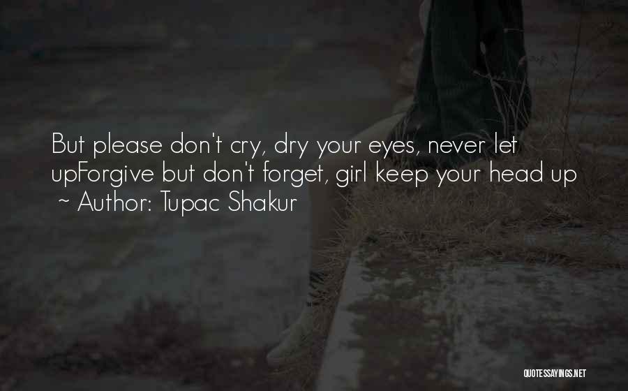 Tupac Shakur Quotes: But Please Don't Cry, Dry Your Eyes, Never Let Upforgive But Don't Forget, Girl Keep Your Head Up