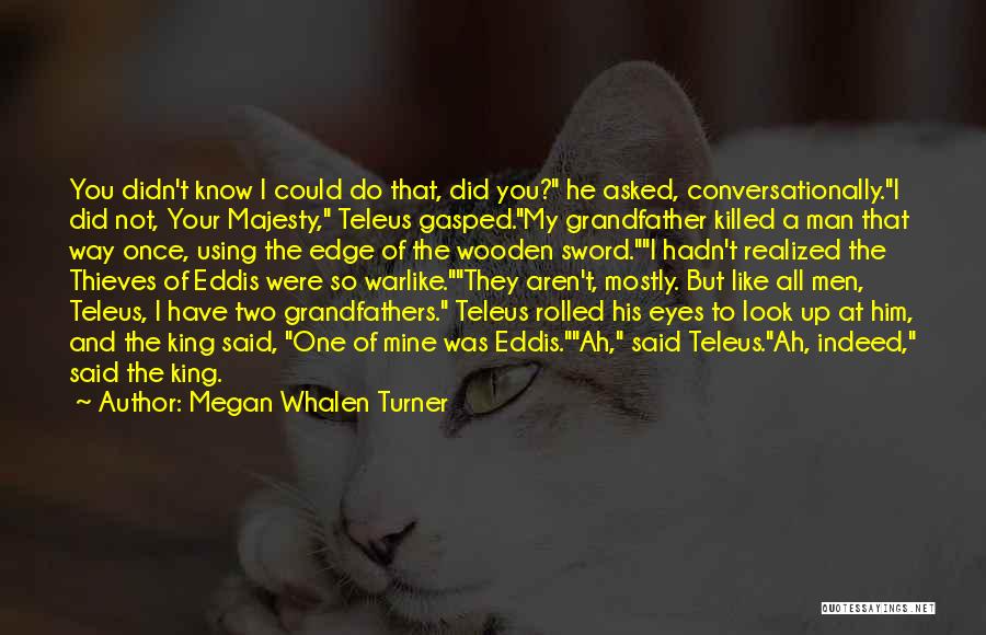 Megan Whalen Turner Quotes: You Didn't Know I Could Do That, Did You? He Asked, Conversationally.i Did Not, Your Majesty, Teleus Gasped.my Grandfather Killed