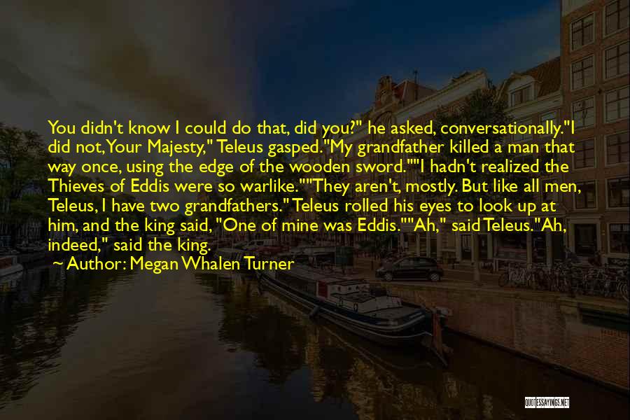 Megan Whalen Turner Quotes: You Didn't Know I Could Do That, Did You? He Asked, Conversationally.i Did Not, Your Majesty, Teleus Gasped.my Grandfather Killed