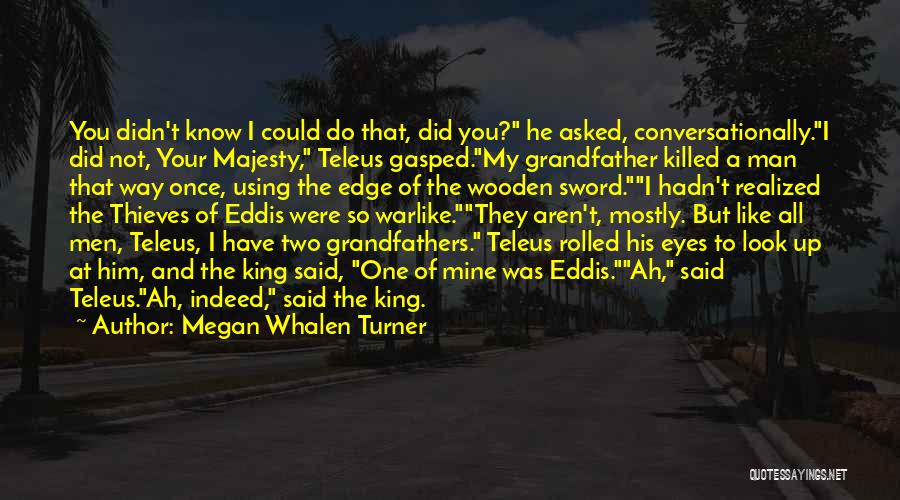 Megan Whalen Turner Quotes: You Didn't Know I Could Do That, Did You? He Asked, Conversationally.i Did Not, Your Majesty, Teleus Gasped.my Grandfather Killed