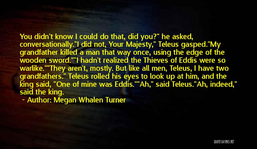 Megan Whalen Turner Quotes: You Didn't Know I Could Do That, Did You? He Asked, Conversationally.i Did Not, Your Majesty, Teleus Gasped.my Grandfather Killed