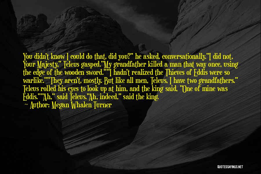 Megan Whalen Turner Quotes: You Didn't Know I Could Do That, Did You? He Asked, Conversationally.i Did Not, Your Majesty, Teleus Gasped.my Grandfather Killed