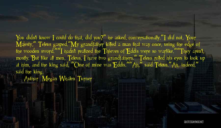 Megan Whalen Turner Quotes: You Didn't Know I Could Do That, Did You? He Asked, Conversationally.i Did Not, Your Majesty, Teleus Gasped.my Grandfather Killed