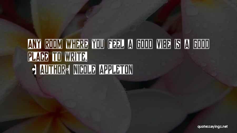 Nicole Appleton Quotes: Any Room Where You Feel A Good Vibe Is A Good Place To Write.