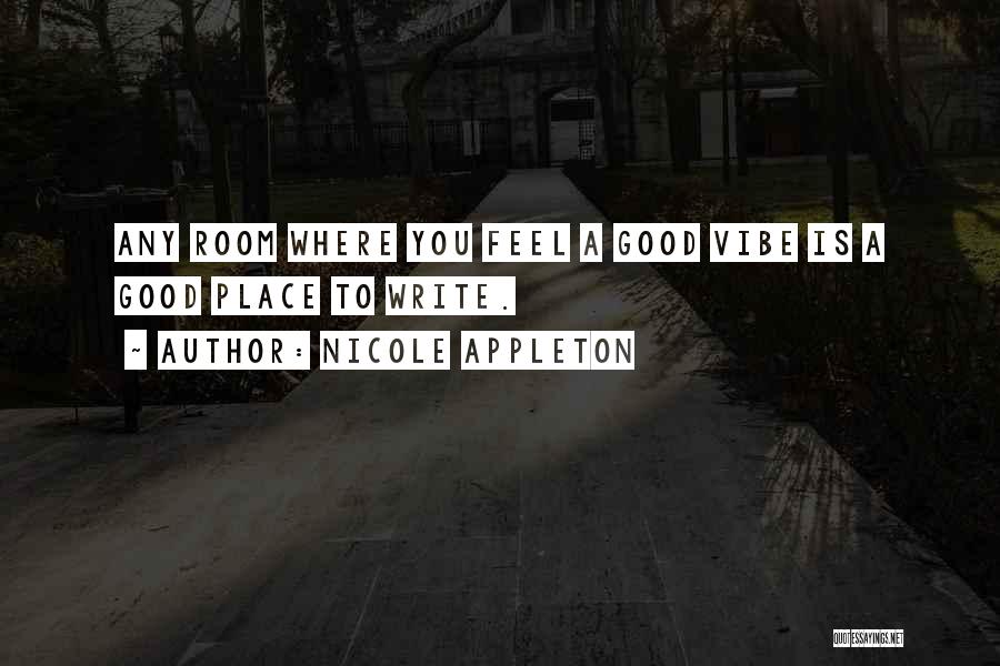 Nicole Appleton Quotes: Any Room Where You Feel A Good Vibe Is A Good Place To Write.