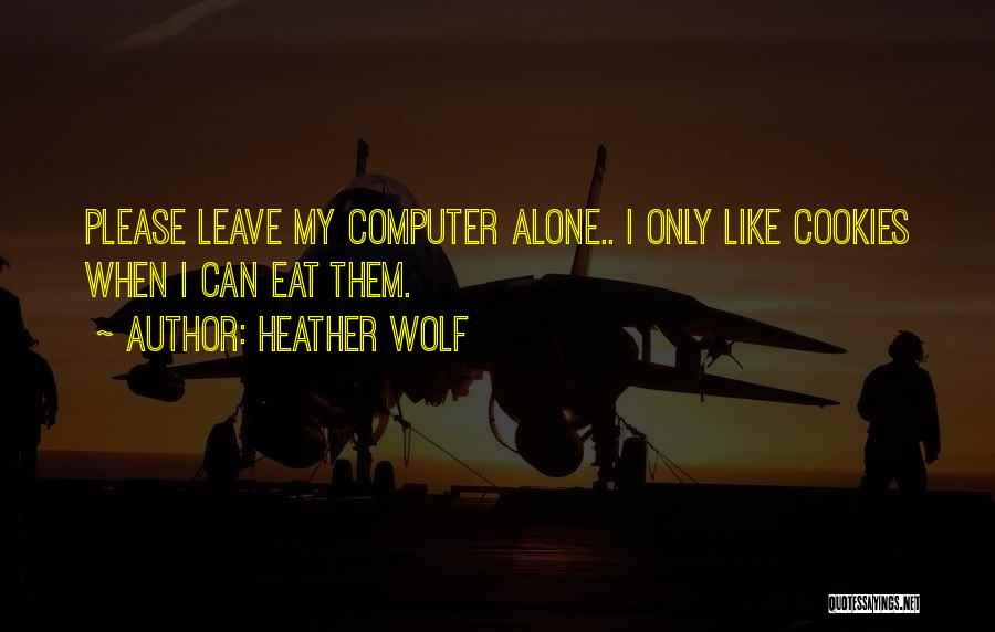 Heather Wolf Quotes: Please Leave My Computer Alone.. I Only Like Cookies When I Can Eat Them.