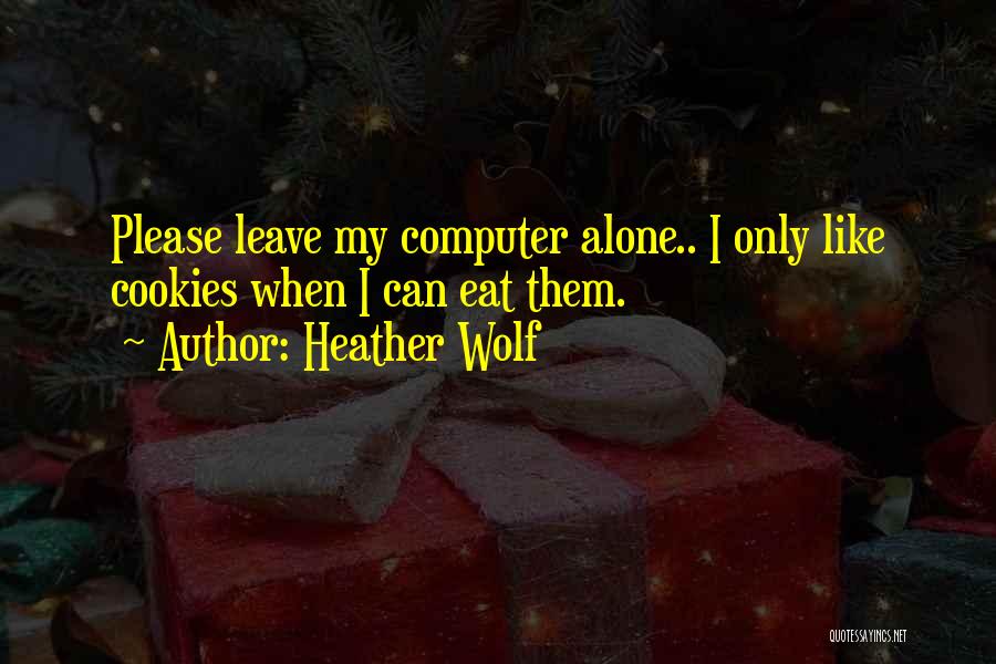 Heather Wolf Quotes: Please Leave My Computer Alone.. I Only Like Cookies When I Can Eat Them.