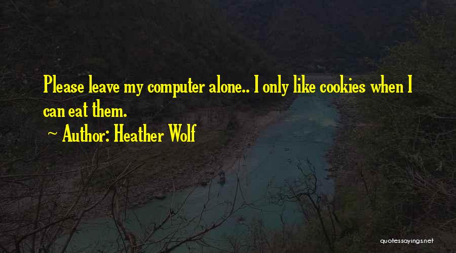 Heather Wolf Quotes: Please Leave My Computer Alone.. I Only Like Cookies When I Can Eat Them.