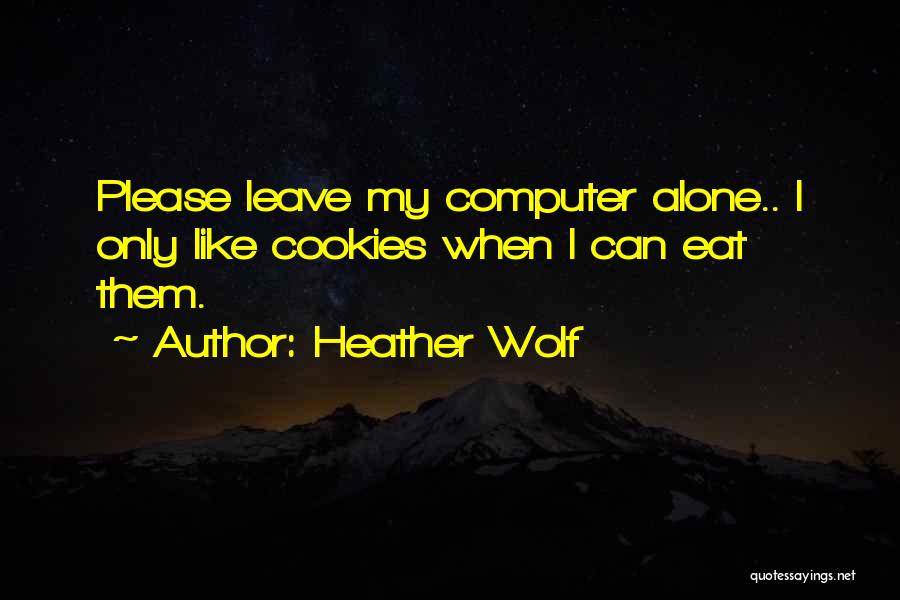 Heather Wolf Quotes: Please Leave My Computer Alone.. I Only Like Cookies When I Can Eat Them.