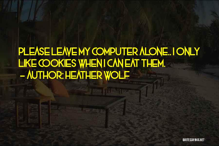 Heather Wolf Quotes: Please Leave My Computer Alone.. I Only Like Cookies When I Can Eat Them.