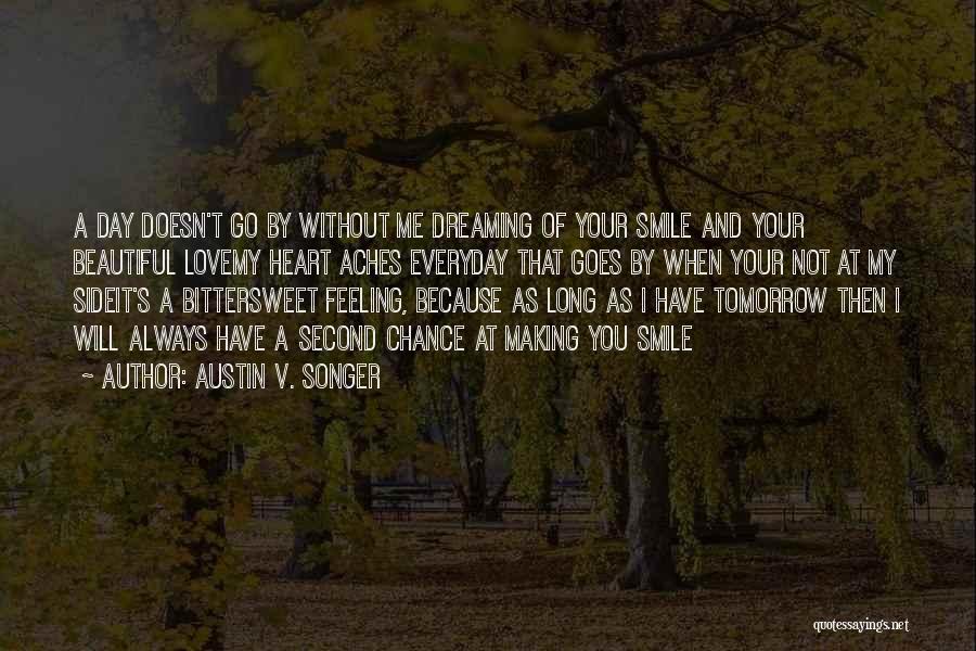 Austin V. Songer Quotes: A Day Doesn't Go By Without Me Dreaming Of Your Smile And Your Beautiful Lovemy Heart Aches Everyday That Goes