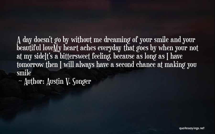 Austin V. Songer Quotes: A Day Doesn't Go By Without Me Dreaming Of Your Smile And Your Beautiful Lovemy Heart Aches Everyday That Goes