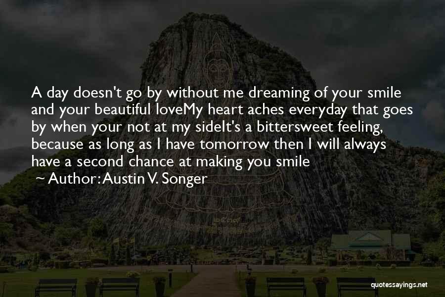 Austin V. Songer Quotes: A Day Doesn't Go By Without Me Dreaming Of Your Smile And Your Beautiful Lovemy Heart Aches Everyday That Goes