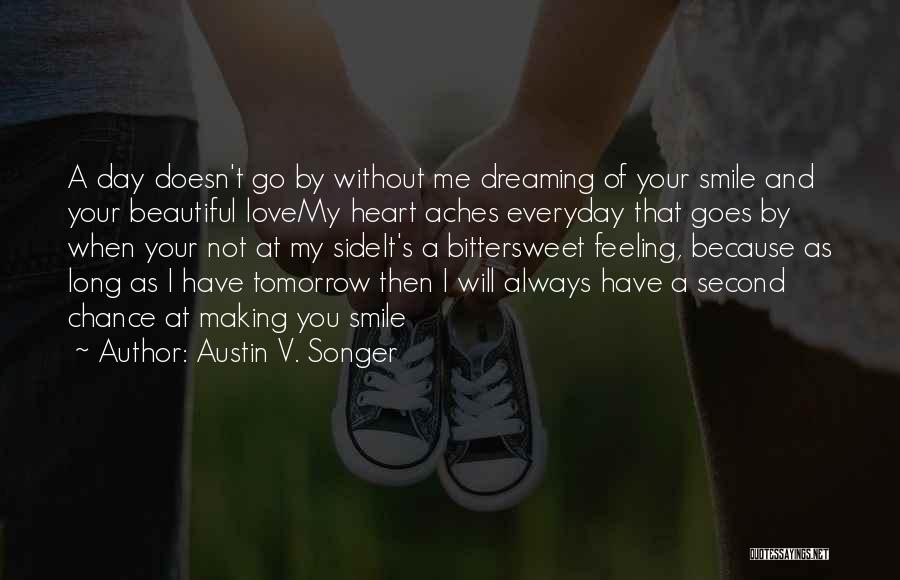 Austin V. Songer Quotes: A Day Doesn't Go By Without Me Dreaming Of Your Smile And Your Beautiful Lovemy Heart Aches Everyday That Goes