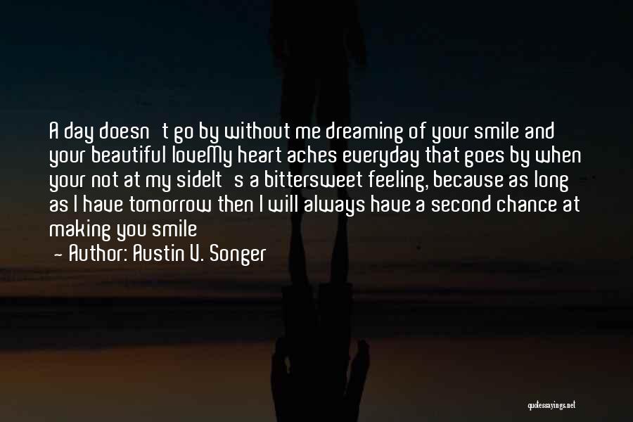 Austin V. Songer Quotes: A Day Doesn't Go By Without Me Dreaming Of Your Smile And Your Beautiful Lovemy Heart Aches Everyday That Goes