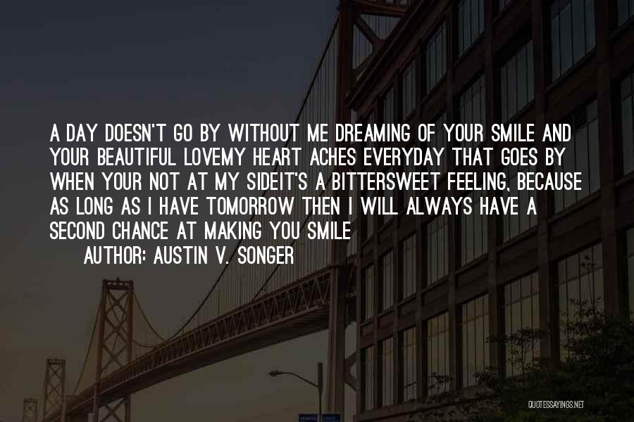 Austin V. Songer Quotes: A Day Doesn't Go By Without Me Dreaming Of Your Smile And Your Beautiful Lovemy Heart Aches Everyday That Goes