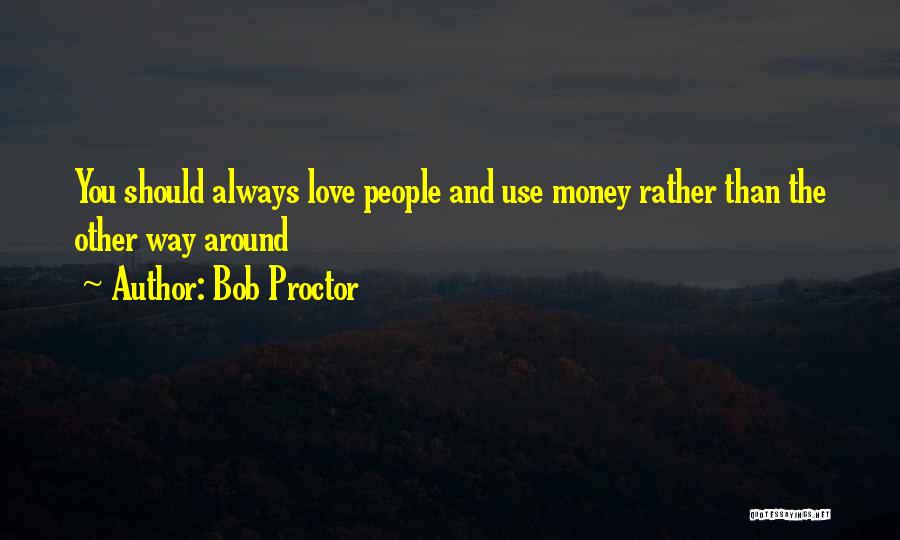Bob Proctor Quotes: You Should Always Love People And Use Money Rather Than The Other Way Around