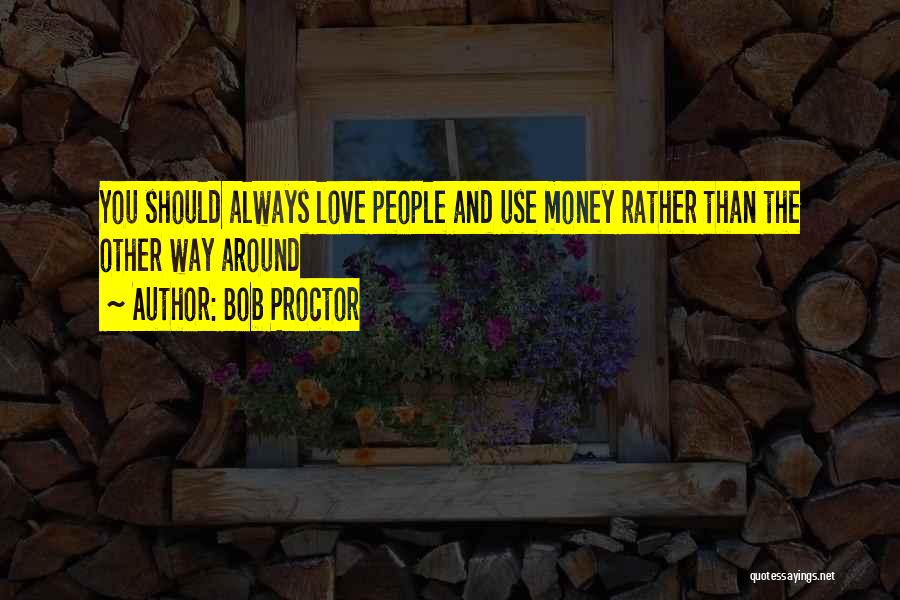 Bob Proctor Quotes: You Should Always Love People And Use Money Rather Than The Other Way Around