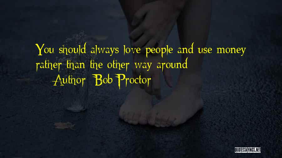 Bob Proctor Quotes: You Should Always Love People And Use Money Rather Than The Other Way Around