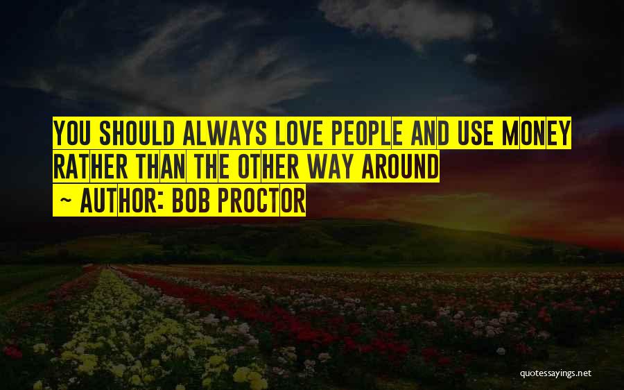 Bob Proctor Quotes: You Should Always Love People And Use Money Rather Than The Other Way Around
