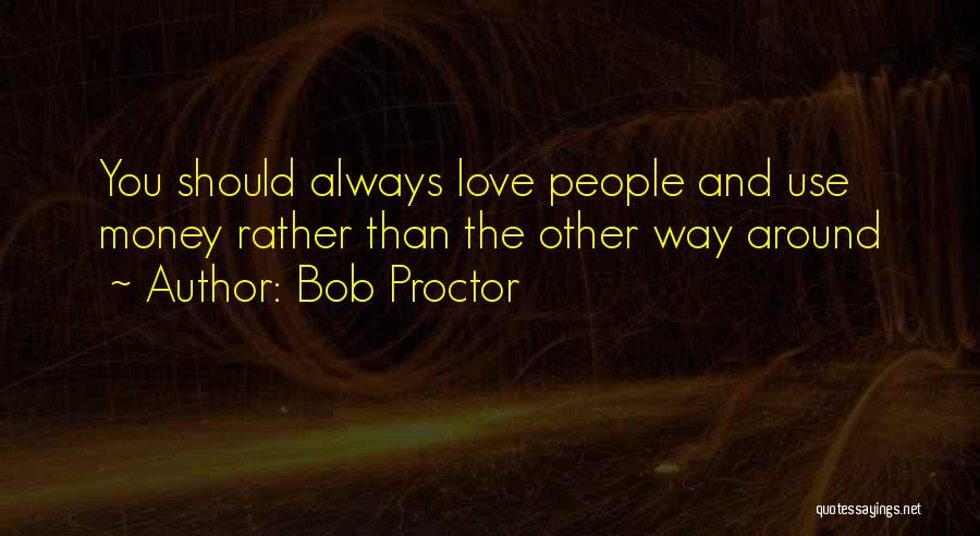 Bob Proctor Quotes: You Should Always Love People And Use Money Rather Than The Other Way Around