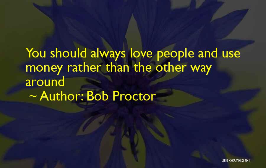 Bob Proctor Quotes: You Should Always Love People And Use Money Rather Than The Other Way Around