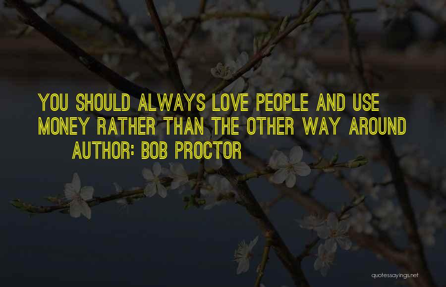 Bob Proctor Quotes: You Should Always Love People And Use Money Rather Than The Other Way Around