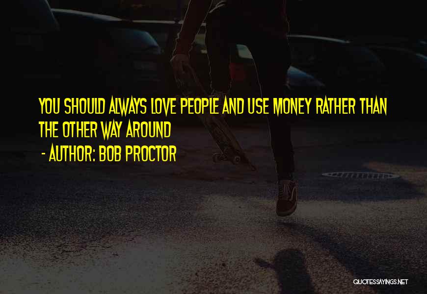 Bob Proctor Quotes: You Should Always Love People And Use Money Rather Than The Other Way Around