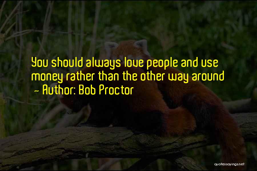 Bob Proctor Quotes: You Should Always Love People And Use Money Rather Than The Other Way Around